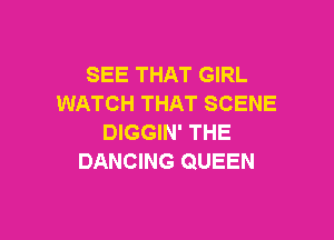 SEE THAT GIRL
WATCH THAT SCENE

DIGGIN' THE
DANCING QUEEN