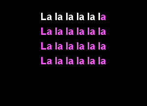 La la la la la la
La la la la la la
La la la la la la

La la la la la la