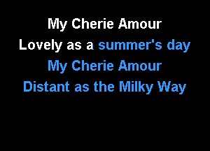 My Cherie Amour
Lovely as a summer's day
My Cherie Amour

Distant as the Milky Way