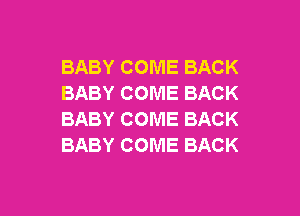 BABY COME BACK
BABY COME BACK

BABY COME BACK
BABY COME BACK