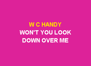 W C HANDY
WON'T YOU LOOK

DOWN OVER ME
