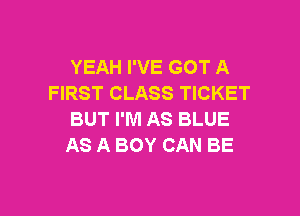 YEAH I'VE GOT A
FIRST CLASS TICKET

BUT I'M AS BLUE
AS A BOY CAN BE