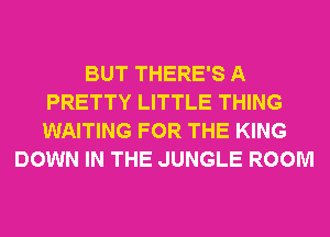 BUT THERE'S A
PRETTY LITTLE THING
WAITING FOR THE KING

DOWN IN THE JUNGLE ROOM
