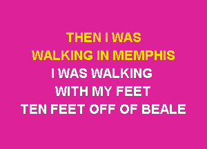 THEN I WAS
WALKING IN MEMPHIS
I WAS WALKING
WITH MY FEET
TEN FEET OFF OF BEALE