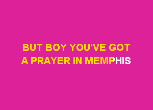 BUT BOY YOU'VE GOT

A PRAYER IN MEMPHIS