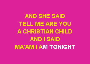 AND SHE SAID
TELL ME ARE YOU
A CHRISTIAN CHILD

AND I SAID
MA'AM I AM TONIGHT