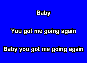 Baby

You got me going again

Baby you got me going again