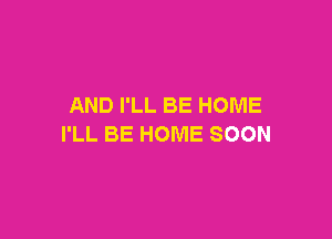 ANDPLLBEHOME

IILBEHOMESOON