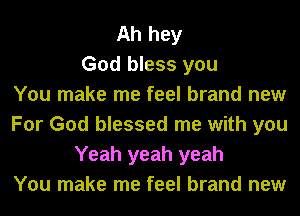 Ah hey
God bless you
You make me feel brand new
For God blessed me with you
Yeah yeah yeah
You make me feel brand new