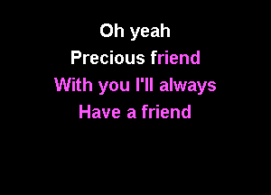 Oh yeah
Precious friend
With you I'll always

Have a friend