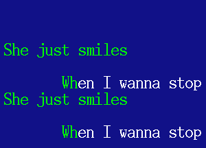 She just smiles

When I wanna stop
She just smiles

When I wanna stop