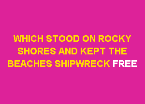WHICH STOOD 0N ROCKY
SHORES AND KEPT THE
BEACHES SHIPWRECK FREE