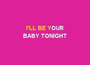 I'LL BE YOUR

BABY TONIGHT