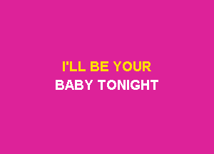 I'LL BE YOUR

BABY TONIGHT