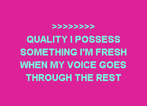 ?)??9

QUALITY I POSSESS
SOMETHING I'M FRESH
WHEN MY VOICE GOES

THROUGH THE REST
