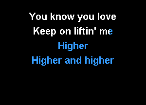 You know you love
Keep on liftin' me
Higher

Higher and higher
