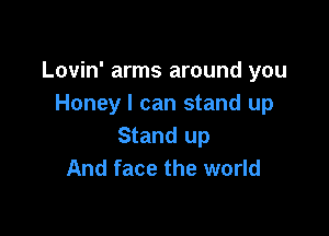 Lovin' arms around you
Honey I can stand up

Stand up
And face the world