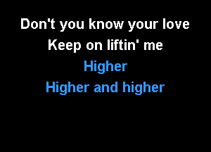 Don't you know your love
Keep on liftin' me
Higher

Higher and higher