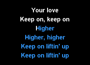 Your love
Keep on, keep on
Higher

Higher, higher
Keep on liftin' up
Keep on liftin' up