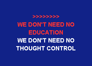 WE DON'T NEED NO
THOUGHT CONTROL