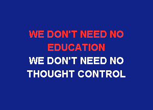 WE DON'T NEED NO
THOUGHT CONTROL