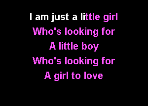 I am just a little girl
Who's looking for
A little boy

Who's looking for
A girl to love