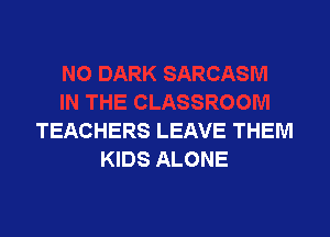 TEACHERS LEAVE THEM
KIDS ALONE