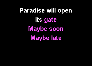 Paradise will open
Its gate
Maybe soon

Maybe late