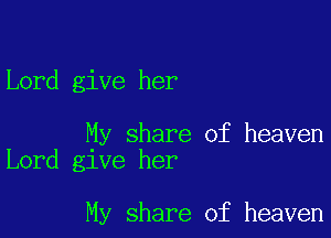 Lord give her

My share of heaven
Lord give her

My share of heaven