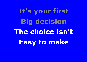 It's your first
Big decision

The choice isn't
Easy to make