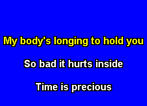 My body's longing to hold you

So bad it hurts inside

Time is precious