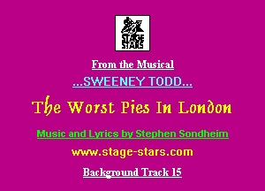 From the Musical
...SWEENEY TODD...

The Worst Pies In Lonbon

Music and Lyrics by Stephen Sondheim
www.stage-sta rs.com

Bac und Track 15