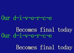 Our d-i-v-o-r-c-e

Becomes final today
Our d-i-v-o-r-c-e

Becomes final today