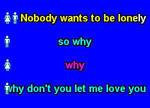 off Nobody wants to be lonely

i1 so why
i

iivhy don't you let me love you