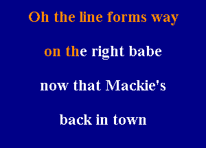 Oh the line forms way

on the right babe
now that Mackie's

back in town