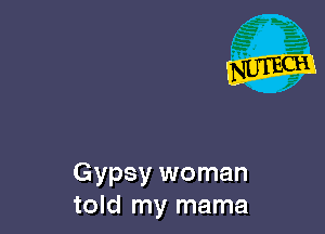 Gypsy woman
told my mama