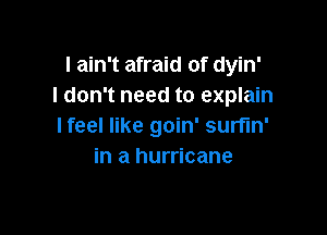 I ain't afraid of dyin'
I don't need to explain

lfeel like goin' surfin'
in a hurricane