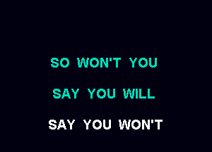 SO WON'T YOU

SAY YOU WILL

SAY YOU WON'T