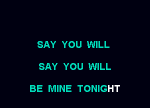 SAY YOU WILL

SAY YOU WILL

BE MINE TONIGHT