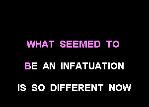 WHAT SEEMED TO

BE AN INFATUATION

IS SO DIFFERENT NOW