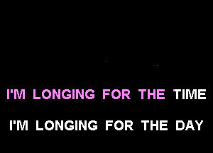 I'M LONGING FOR THE TIME

I'M LONGING FOR THE DAY