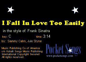I? 451

I Fall In Love Too Easily

m the style of Frank Sinatra

key C II'M 3 14
by, Sammy Cahn,Jule Stvne

Mme Publishing Co or knenca

cfo Kobah Songs Mme Pubhshmg
Imemational Copynght Secumd
M rights resentedv