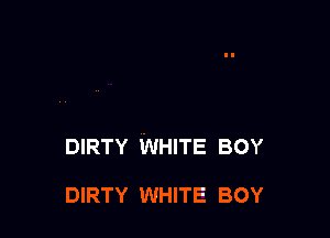 DIRTY WHITE BOY