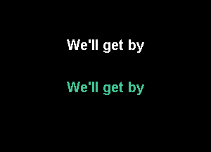 We'll get by

We'll get by
