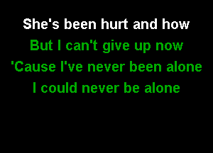 She's been hurt and how
But I can't give up now
'Cause I've never been alone
I could never be alone