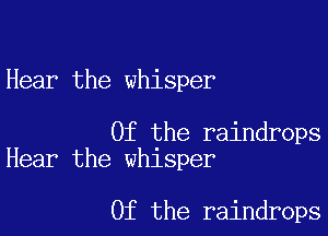 Hear the whisper

Of the raindrops
Hear the whisper

0f the raindrops