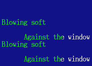 Blowing soft

Against the window
Blowing soft

Against the window