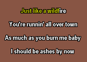 Just like a wildfire

You're runnin' all over town

As much as you burn me baby

I should be ashes by now