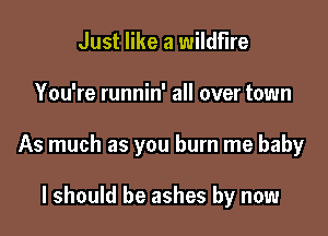 Just like a wildfire

You're runnin' all over town

As much as you burn me baby

I should be ashes by now