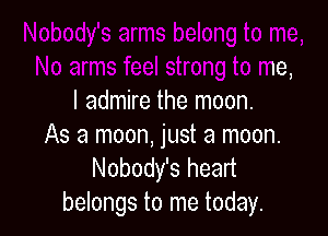3feel strong to me,
I admire the moon.

As a moon, just a moon.
Nobody's heart
belongs to me today.